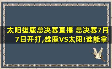 太阳雄鹿总决赛直播 总决赛7月7日开打,雄鹿VS太阳!谁能拿到最后的总冠军